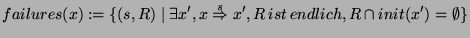 $\displaystyle failures(x):=\{(s,R)\mid \exists x',x\overset {s}{\Rightarrow }x',R\, ist\, endlich,R\cap init(x')=\emptyset \}$