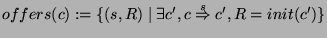 $ offers(c):=\{(s,R)\mid \exists c',c\overset {s}{\Rightarrow }c',R=init(c')\} $